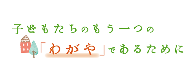 子どもたちのもうひとつの「わがや」であるために